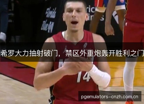希罗大力抽射破门，禁区外重炮轰开胜利之门